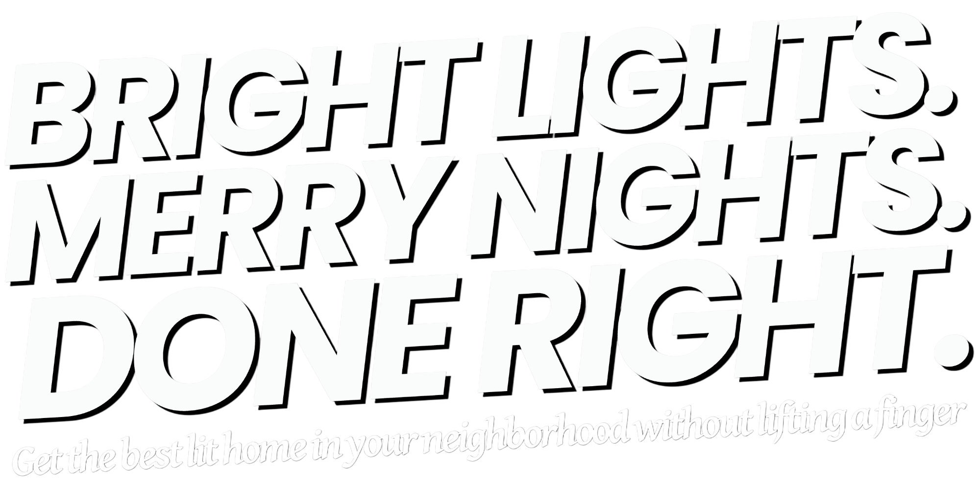 Bright Lights. Merry Nights. Done Right. Get the best lit home in your neighborhood without lifting a finger.